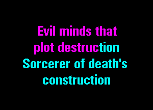 Evil minds that
plot destruction

Sorcerer of death's
construction