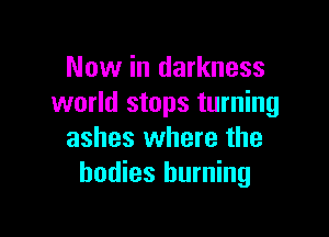 Now in darkness
world stops turning

ashes where the
bodies burning