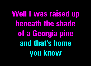 Well I was raised up
beneath the shade

of a Georgia pine
and that's home
you know