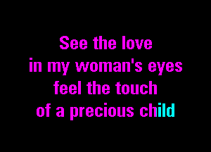 See the love
in my woman's eyes

feel the touch
of a precious child