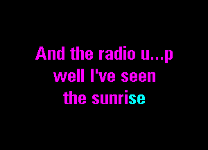 And the radio u...p

well I've seen
the sunrise