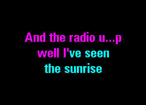 And the radio u...p

well I've seen
the sunrise