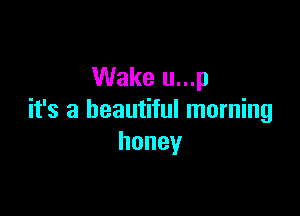 Wake u...p

it's a beautiful morning
honey