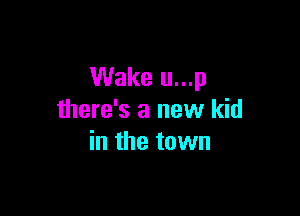Wake u...p

there's a new kid
in the town