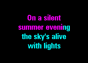 On a silent
summer evening

the sky's alive
with lights