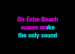 0n Echo Beach

waves make
the only sound