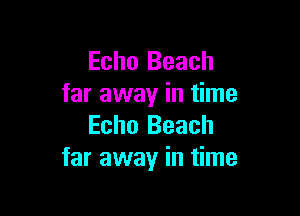 Echo Beach
far away in time

Echo Beach
far away in time