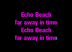 Echo Beach
far away in time

Echo Beach
far away in time