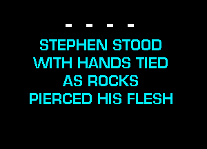 STEPHEN STOOD
1WITH HANDS TIED
AS ROCKS
PIERCED HIS FLESH