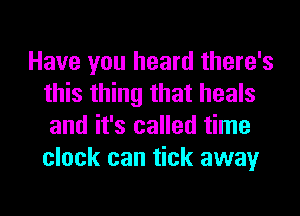 Have you heard there's
this thing that heals
and it's called time
clock can tick away
