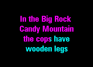In the Big Rock
Candy Mountain

the cops have
wooden legs