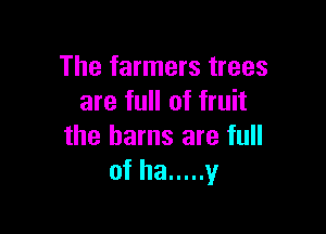 The farmers trees
are full of fruit

the barns are full
of ha ..... y