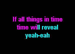 If all things in time

time will reveal
yeah-eah
