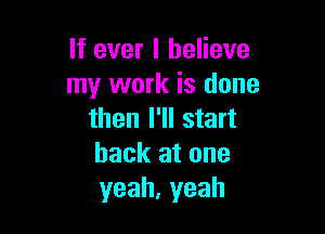 If ever I believe
my work is done

then I'll start
back at one
yeah,yeah