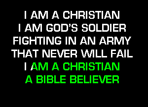 I AM A CHRISTIAN
I AM GOD'S SOLDIER
FIGHTING IN AN ARMY
THAT NEVER INILL FAIL
I AM A CHRISTIAN
A BIBLE BELIEVER