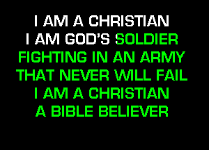 I AM A CHRISTIAN
I AM GOD'S SOLDIER
FIGHTING IN AN ARMY
THAT NEVER INILL FAIL
I AM A CHRISTIAN
A BIBLE BELIEVER