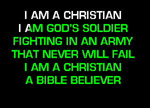 I AM A CHRISTIAN
I AM GOD'S SOLDIER
FIGHTING IN AN ARMY
THAT NEVER INILL FAIL
I AM A CHRISTIAN
A BIBLE BELIEVER