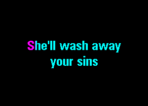 She'll wash away

your sins