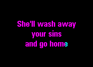 She'll wash away

your sins
and go home