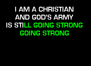 I AM A CHRISTIAN
AND GOD'S ARMY
IS STILL GOING STRONG
GOING STRONG