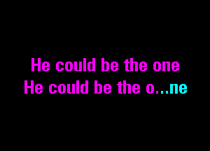 He could be the one

He could be the o...ne