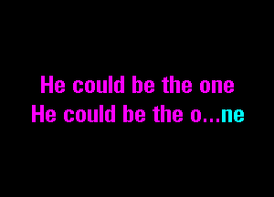 He could be the one

He could be the o...ne