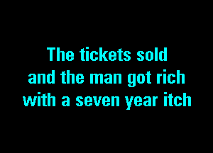 The tickets sold

and the man got rich
with a seven year itch