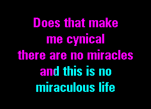 Does that make
me cynical

there are no miracles
and this is no
miraculous life