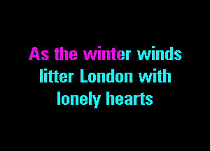 As the winter winds

litter London with
lonely hearts