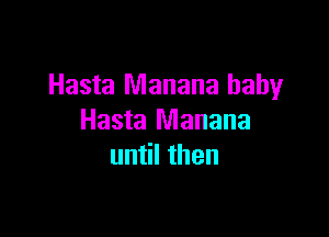 Hasta Manana baby

Hasta Manana
until then