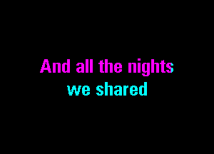 And all the nights

we shared