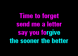 Time to forget
send me a letter

say you forgive
the sooner the better