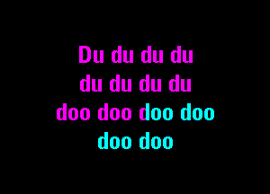 Du du du du
du du du du

doo doo doo doo
doo doo