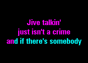 Jive talkin'

just isn't a crime
and if there's somebody