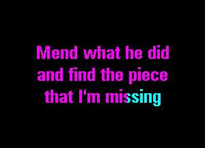 Mend what he did

and find the piece
that I'm missing