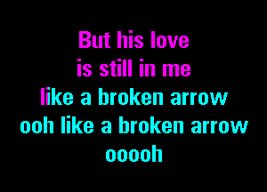 But his love
is still in me

like a broken arrow
ooh like a broken arrow
ooooh