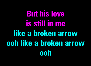 But his love
is still in me

like a broken arrow
ooh like a broken arrow
ooh