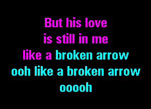 But his love
is still in me

like a broken arrow
ooh like a broken arrow
ooooh