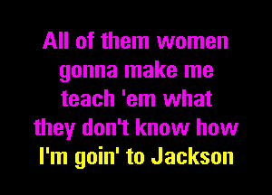 All of them women
gonna make me
teach 'em what

they don't know how

I'm goin' to Jackson