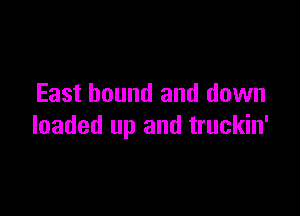 East bound and down

loaded up and truckin'