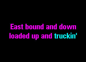 East bound and down

loaded up and truckin'