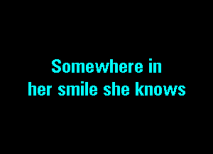 Somewhere in

her smile she knows