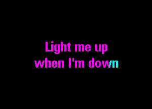 Light me up

when I'm down