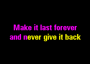 Make it last forever

and never give it back