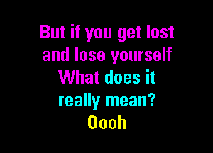 But if you get lost
and lose yourself

VVhatdoesit
reaHyInean?
Oooh