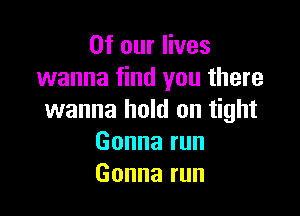 OfourHves
wanna find you there

wanna hold on tight
Gonnarun
Gonnarun