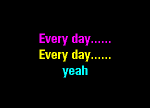 Every day ......

Every day ......
yeah