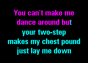 You can't make me
dance around but

your two-step
makes my chest pound
iust lay me down