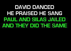 Dl-W'lD DANCED
HE PRAISED HE SANG
PAUL AND SILAS JAILED
AND THEY DID THE SAME