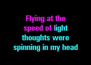 Flying at the
speed of light

thoughts were
spinning in my head